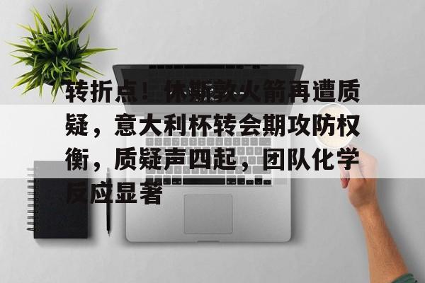 九游下载安装-关于转折点!休斯敦火箭再遭质疑,意大利杯转会期攻防权衡,质疑声四起,团队化学反应显著的信息